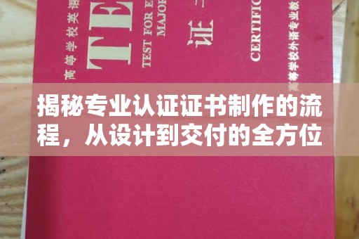 安乡揭秘专业认证证书制作的流程，从设计到交付的全方位指南